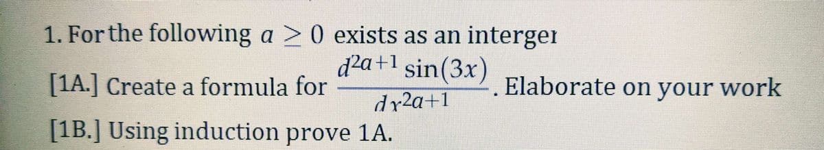 1. For the following a > 0 exists as an interger
d²a+1 sin(3x)
[1A.] Create a formula for
Elaborate on your work
dr2a+1
[1B.] Using induction prove 1A.
