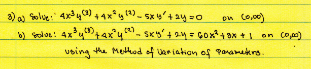 3) 0) Solve:' 4x3y) + 4x*y (2)- sx y'+2y=D0
on Co,00)
b) Golve: 4x°y+4x*y_ sx yʻ + 24= 660x²+3x + 1 on co,00)
3C9)
using
the Method of Uaniation of Parameters.
