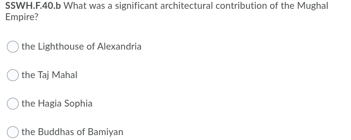 SSWH.F.40.b What was a significant architectural contribution of the Mughal
Empire?
the Lighthouse of Alexandria
the Taj Mahal
the Hagia Sophia
the Buddhas of Bamiyan
