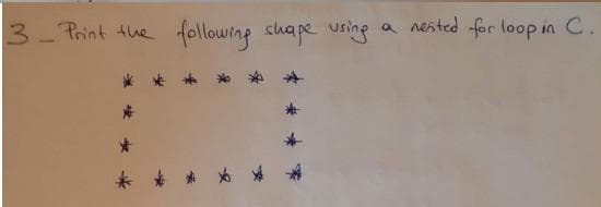 3- Print the
following shape uring
a nested for loop in C.
