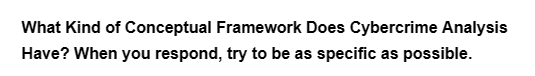 What Kind of Conceptual Framework Does Cybercrime Analysis
Have? When you respond, try to be as specific as possible.