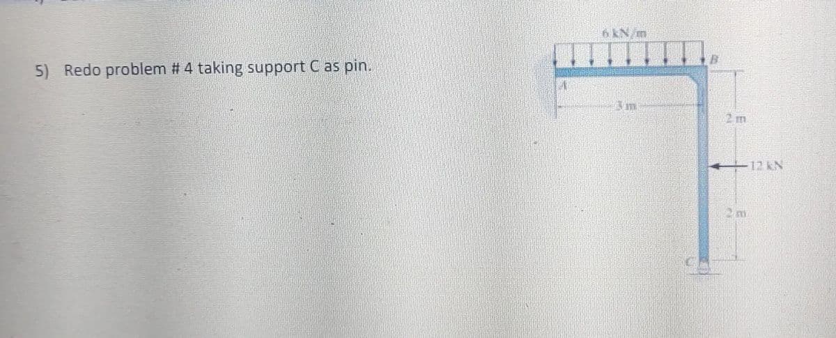 6KN/m
5) Redo problem # 4 taking support C as pin.
12KN
