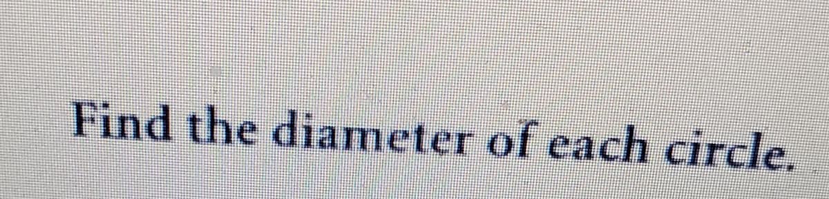 Find the diameter of each circle.
