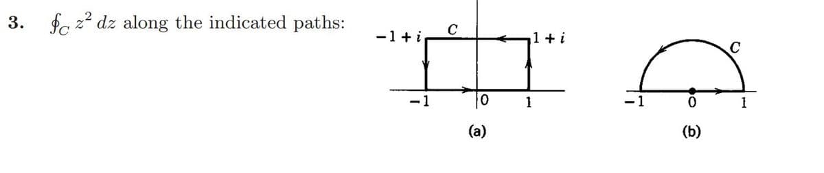 3. fe zZdz along the indicated paths:
− 1 + i
0
(a)
A
1
1+i
-1
(b)
1