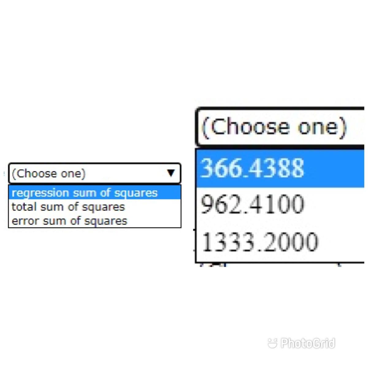 (Choose one)
regression sum of squares
total sum of squares
error sum of squares
(Choose one)
366.4388
962.4100
1333.2000
PhotoGrid