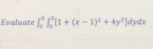 Evaluate [1+ (x- 1)2 + 4y2]dydx
