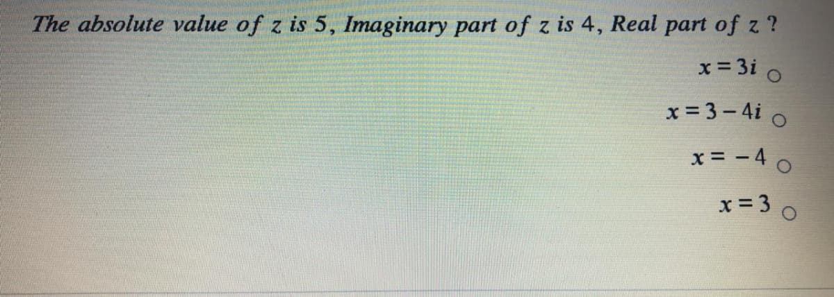 The absolute value of z is 5, Imaginary part of z is 4, Real part of z ?
x = 3i o
x = 3 - 4i o
x = - 4 o
x = 3 0
