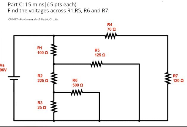 Part C: 15 mins|( 5 pts each)
Find the voltages across R1,R5, R6 and R7.
CPE 037 - Fundamentals of Electric Circuits
R4
70 2
ww
R1
R5
100 2
125 Q
Vs
96V
ww
R2
R7
225 Q
R6
120 Q
500 2
ww
R3
25 2
ww
ww
ww
ww
