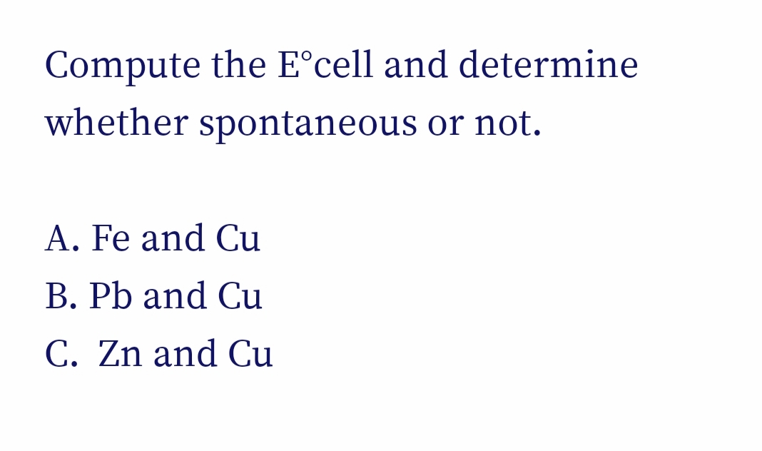 Compute the E°cell and determine
whether spontaneous or not.
A. Fe and Cu
B. Pb and Cu
C. Zn and Cu
