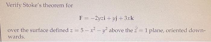 Verify Stoke's theorem for
F = -2yzi + yj + 3xk
over the surface defined z = 5- x2-y? above the z=1 plane, oriented down-
wards.
