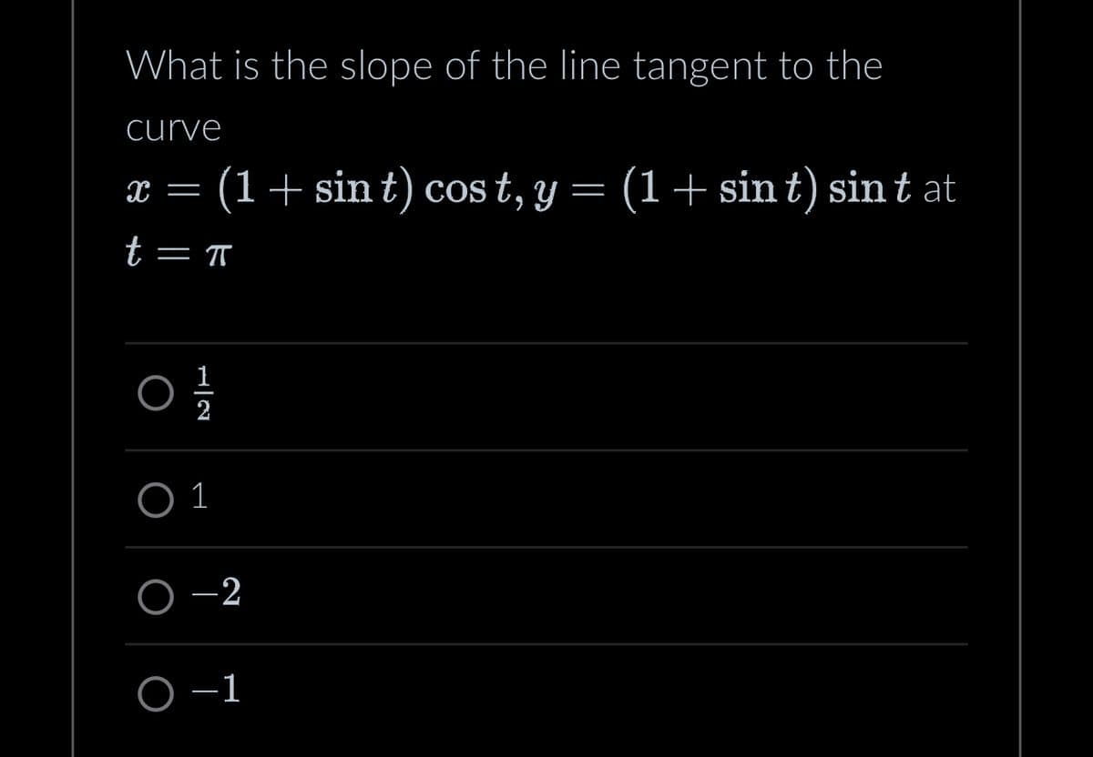 What is the slope of the line tangent to the
curve
X =
t = π
1
(1 + sin t) cost, y = (1 + sint) sint at
01
O-2
O-1