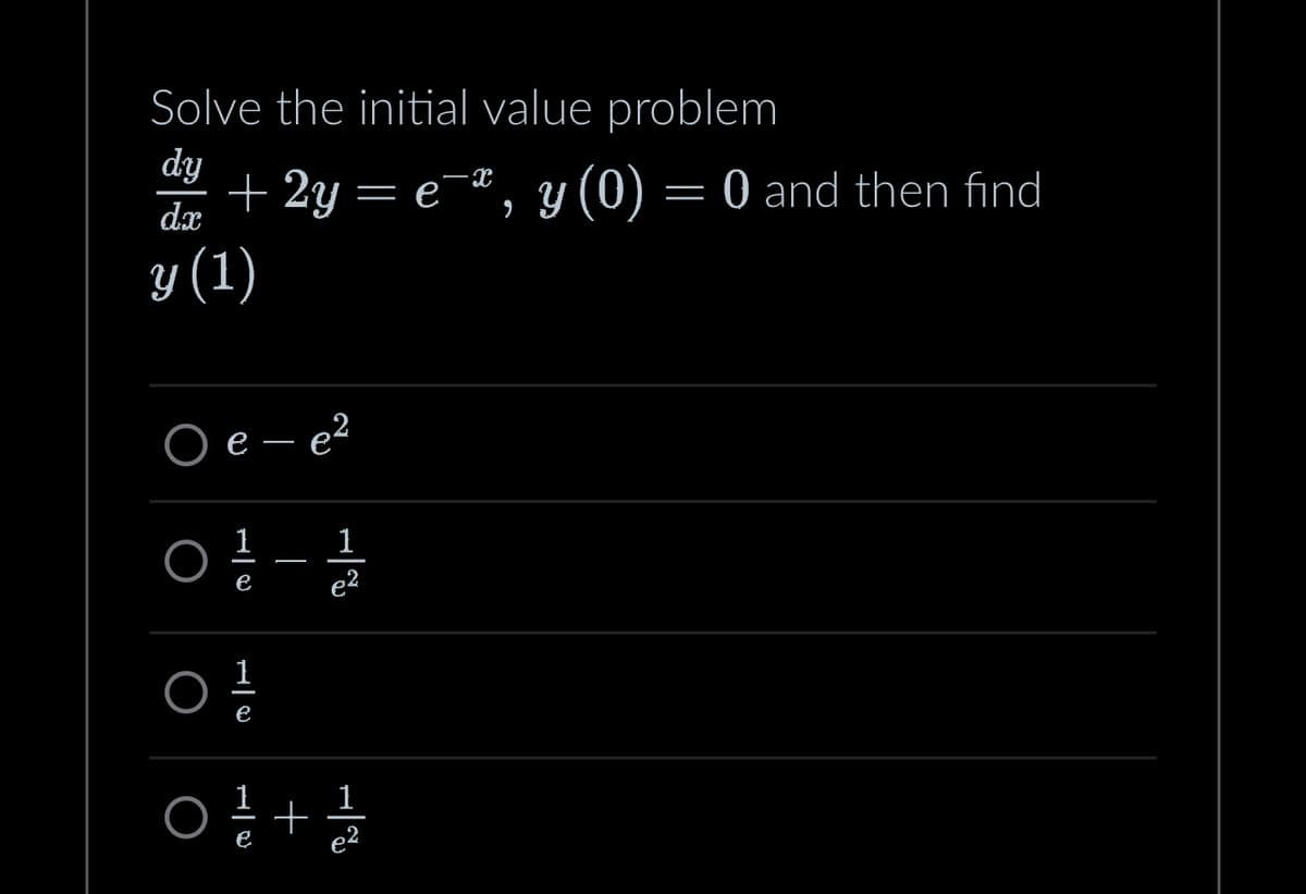 Solve the initial value problem
dy
dx
+ 2y = ex, y(0) = 0 and then find
y(1)
O
e-e2
e
1e
e
+
1
e2