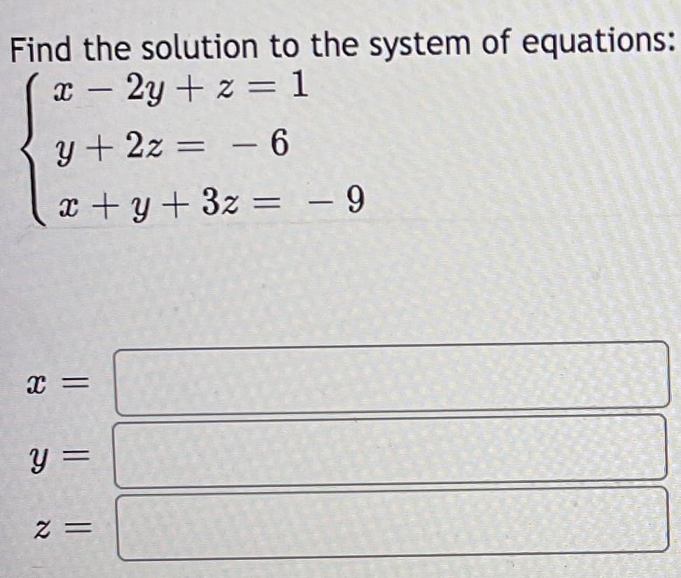 Find the solution to the system of equations:
x - 2y + z = 1
y + 2z = – 6
x+y+3z =
--
y =
= Z
