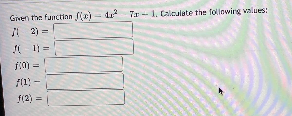 Given the function f(x) = 4x² – 7x + 1. Calculate the following values:
%3D
f( – 2) =
f(- 1) =
f(0) =
f(1) =
%3D
f(2) =
%3D
