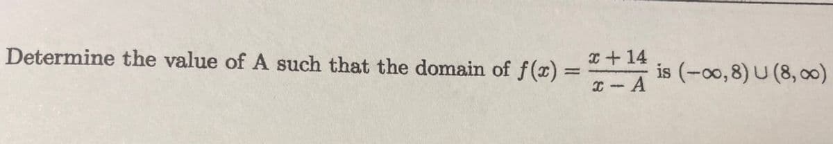 Determine the value of A such that the domain of f(x)
x + 14
x-A
is (-∞0,8) U (8,00)
