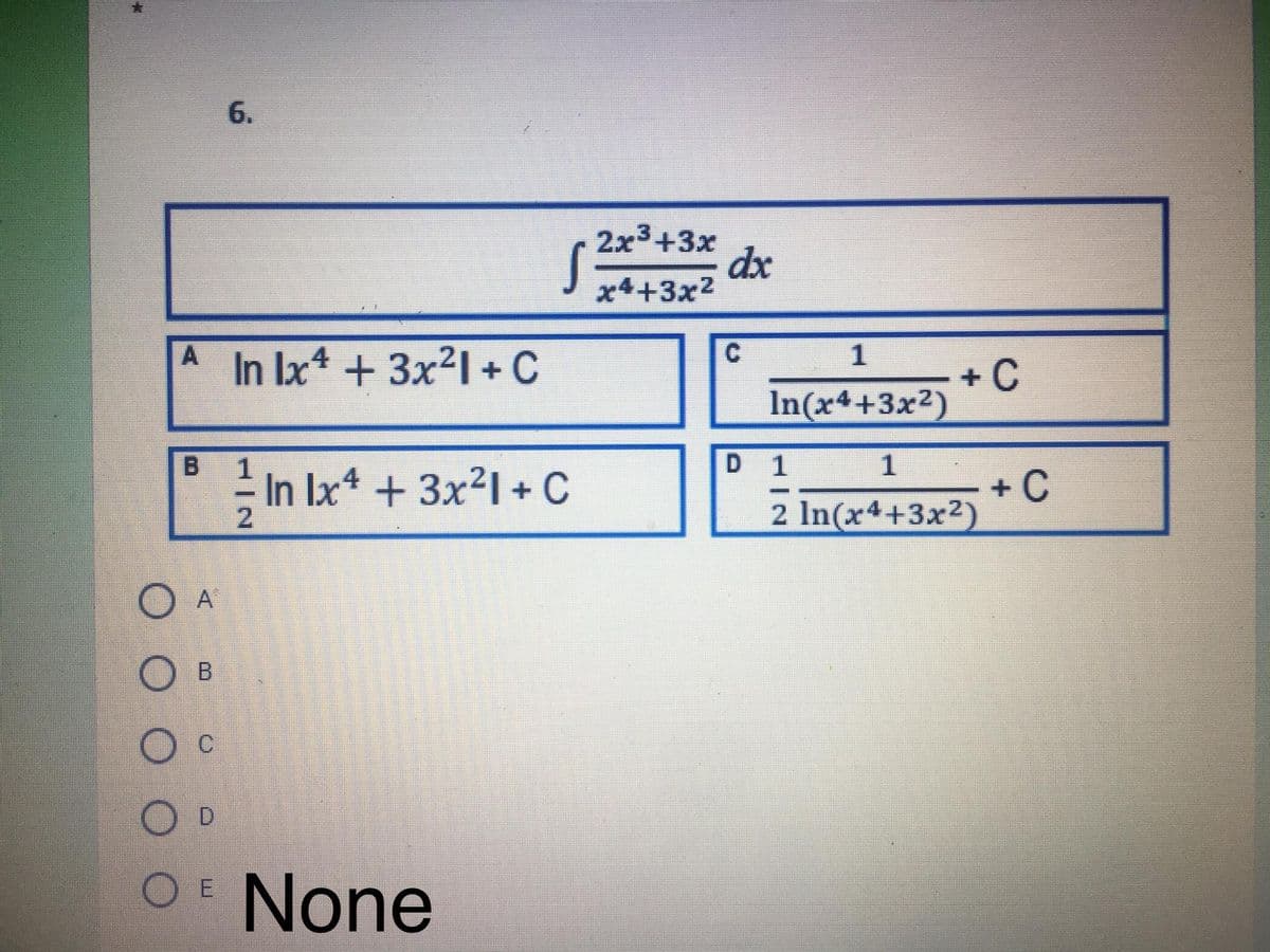 6.
2x3+3x
dx
x4+3x2
In Ix* + 3x²1 + C
+ C
In(x++3x2)
B
D 1
In lx* + 3x21 + C
+ C
2 In(x4+3x)
A
B
D.
O E
None
