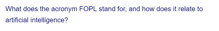 What does the acronym FOPL stand for, and how does it relate to
artificial intelligence?