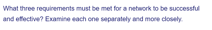 What three requirements must be met for a network to be successful
and effective? Examine each one separately and more closely.