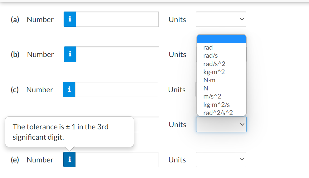 (a) Number
i
Units
rad
(b) Number
i
Units
rad/s
rad/s^2
kg-m^2
N•m
(c) Number
i
Units
m/s^2
kg-m^2/s
rad^2/s^2
The tolerance is + 1 in the 3rd
Units
significant digit.
(e) Number
i
Units
