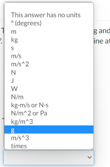 This answer has no units
° (degrees)
1 m
g and
P kg
ine at
S
m/s
m/s^2
N
W
N/m
kg-m/s or N-s
N/m^2 or Pa
kg/m^3
m/s^3
times
