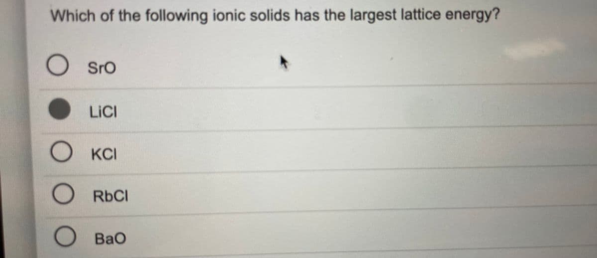 Which of the following ionic solids has the largest lattice energy?
O Sro
LICI
O KCI
RbCl
BaO
