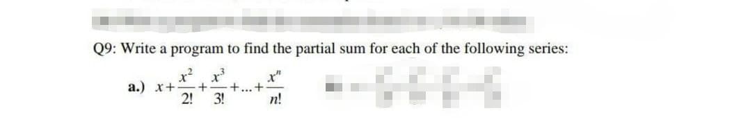 Q9: Write a program to find the partial sum for each of the following series:
x²
x"
a.) x+ +
+...+
3!
2!
n!
