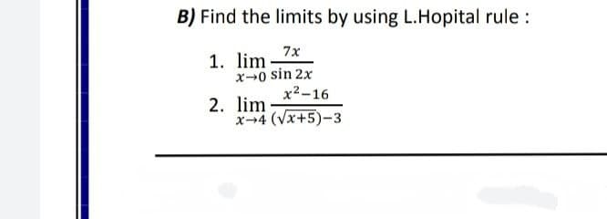 B) Find the limits by using L.Hopital rule :
7x
1. lim
x0 sin 2x
x2-16
2. lim
x-4 (Vx+5)-3
