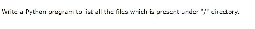 Write a Python program to list all the files which is present under "/" directory.
