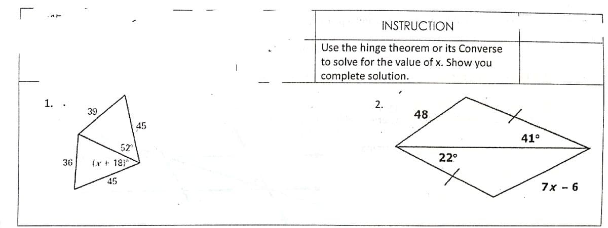 INSTRUCTION
Use the hinge theorem or its Converse
to solve for the value of x. Show you
complete solution.
1. .
39
2.
48
45
41°
52
22°
36
(r + 18
45
7x - 6
