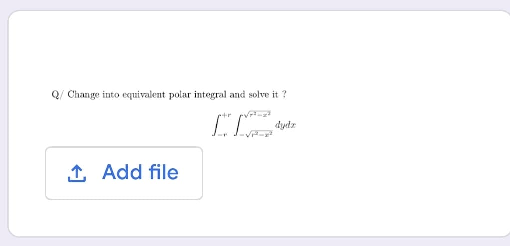 Q/ Change into equivalent polar integral and solve it ?
+r
dydx
1 Add file
