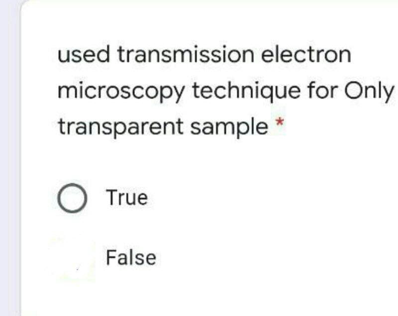 used transmission electron
microscopy technique for Only
transparent sample
O True
False
