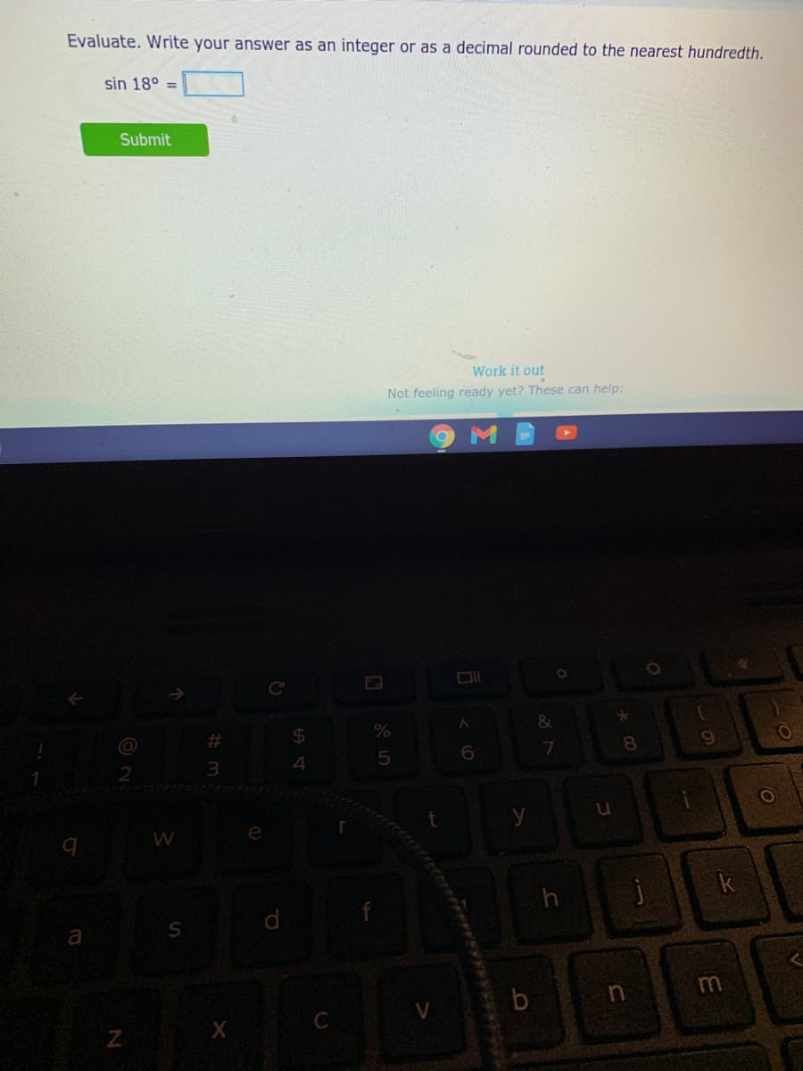 Evaluate. Write your answer as an integer or as a decimal rounded to the nearest hundredth.
sin 18° =
Submit
Work it out
Not feeling ready yet? These can help:
23
%24
8.
4
W
a
in
C
3.
