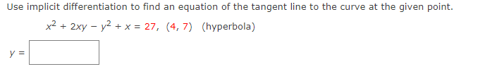 Use implicit differentiation to find an equation of the tangent line to the curve at the given point.
x2 + 2xy - y2 + x = 27, (4, 7) (hyperbola)
y =
