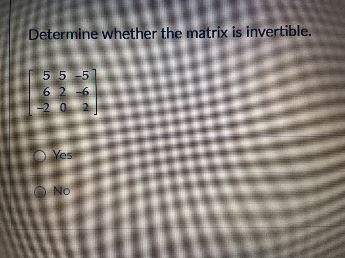 Determine whether the matrix is invertible.
5
5 -5
6 2 -6
0 2
-2
Yes
O No