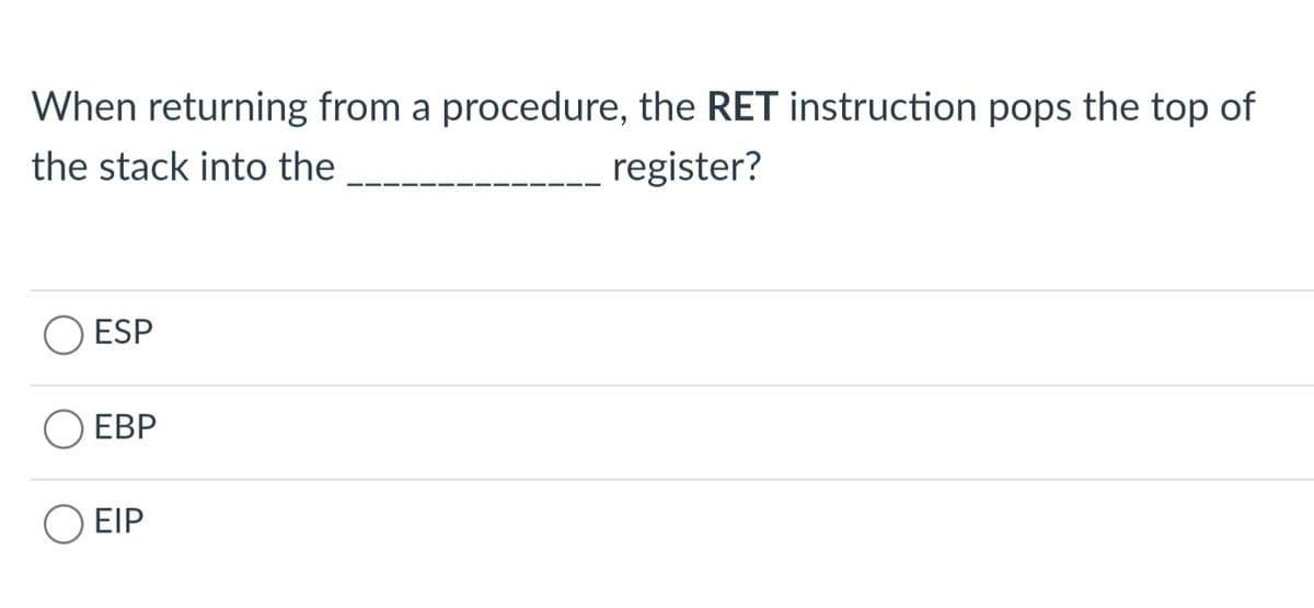 When returning from a procedure, the RET instruction pops the top of
the stack into the
register?
ESP
O EBP
O EIP