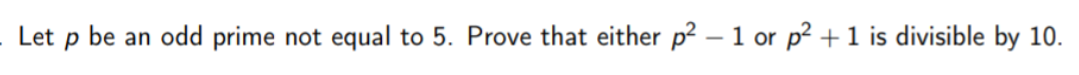 Let p be an odd prime not equal to 5. Prove that either p² - 1 or p² + 1 is divisible by 10.