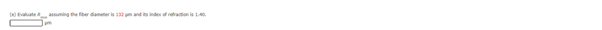 (e) Evaluate R
min
assuming the fiber diameter is 132 μm and its index of refraction is 1.40.
um