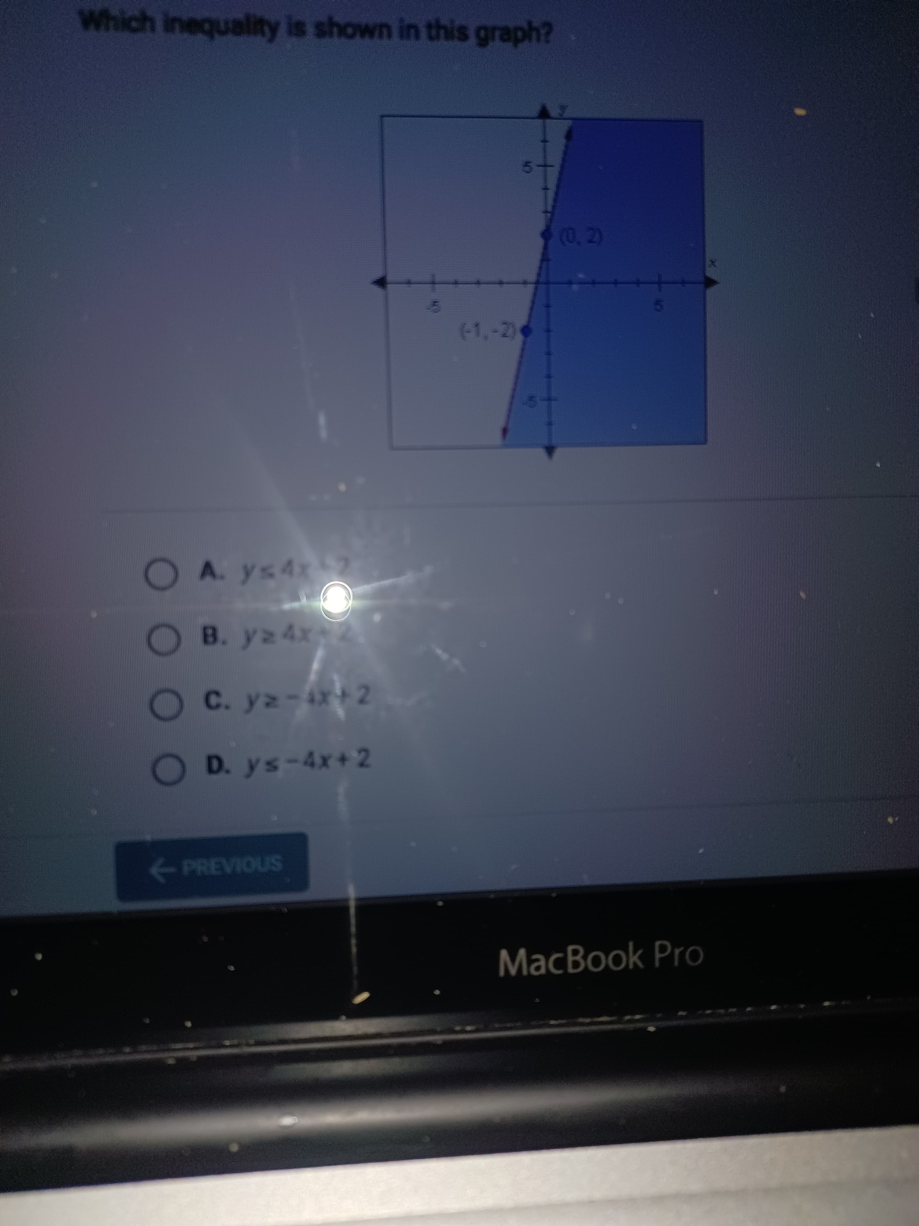 OOO
Which inequality is shown in this graph?
(0, 2)
(1,-2)
OA. ys4x7
OB. yz 4x2
OC. yz-4x+ 2
O D. ys-4x+2
PREVIOUS
MacBook Pro
