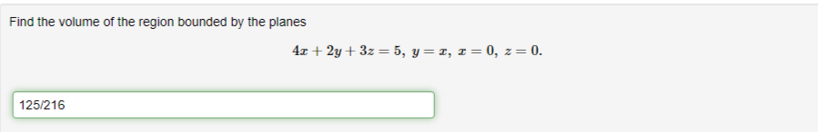 Find the volume of the region bounded by the planes
125/216
4x + 2y+ 3z = 5, y= x, x = 0, z = 0.