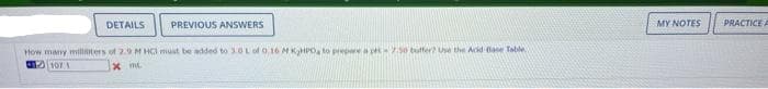 DETAILS
PREVIOUS ANSWERS
MY NOTES
PRACTICE A
How many millters of 29 M HGI must be added to 3.0L of 0.16 MKPO, to prepa p 50 tutfer? Use the Acid a Table
Xmt
