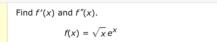 Find f'(x) and f"(x).
f(x)=√xex