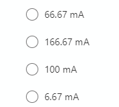 O 66.67 mA
O 166.67 mA
O 100 mA
O 6.67 mA
