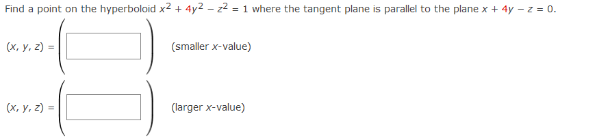 Find a point on the hyperboloid x2 + 4y2 – z2 = 1 where the tangent plane is parallel to the plane x + 4y – z = 0.
(х, у, 2) %3D
(smaller x-value)
(х, у, 2) 3D
(larger x-value)
