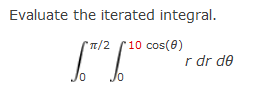 Evaluate the iterated integral.
t/2
r10 cos(0)
r dr de
