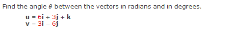 Find the angle e between the vectors in radians and in degrees.
u = 6i + 3j + k
v = 3i – 6j
