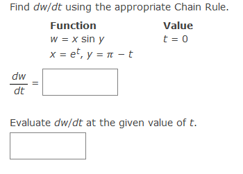 Find dw/dt using the appropriate Chain Rule.
Function
Value
w = x sin y
x=et, y π t
t = 0
X =
dw
dt
Evaluate dw/dt at the given value of t.
||
