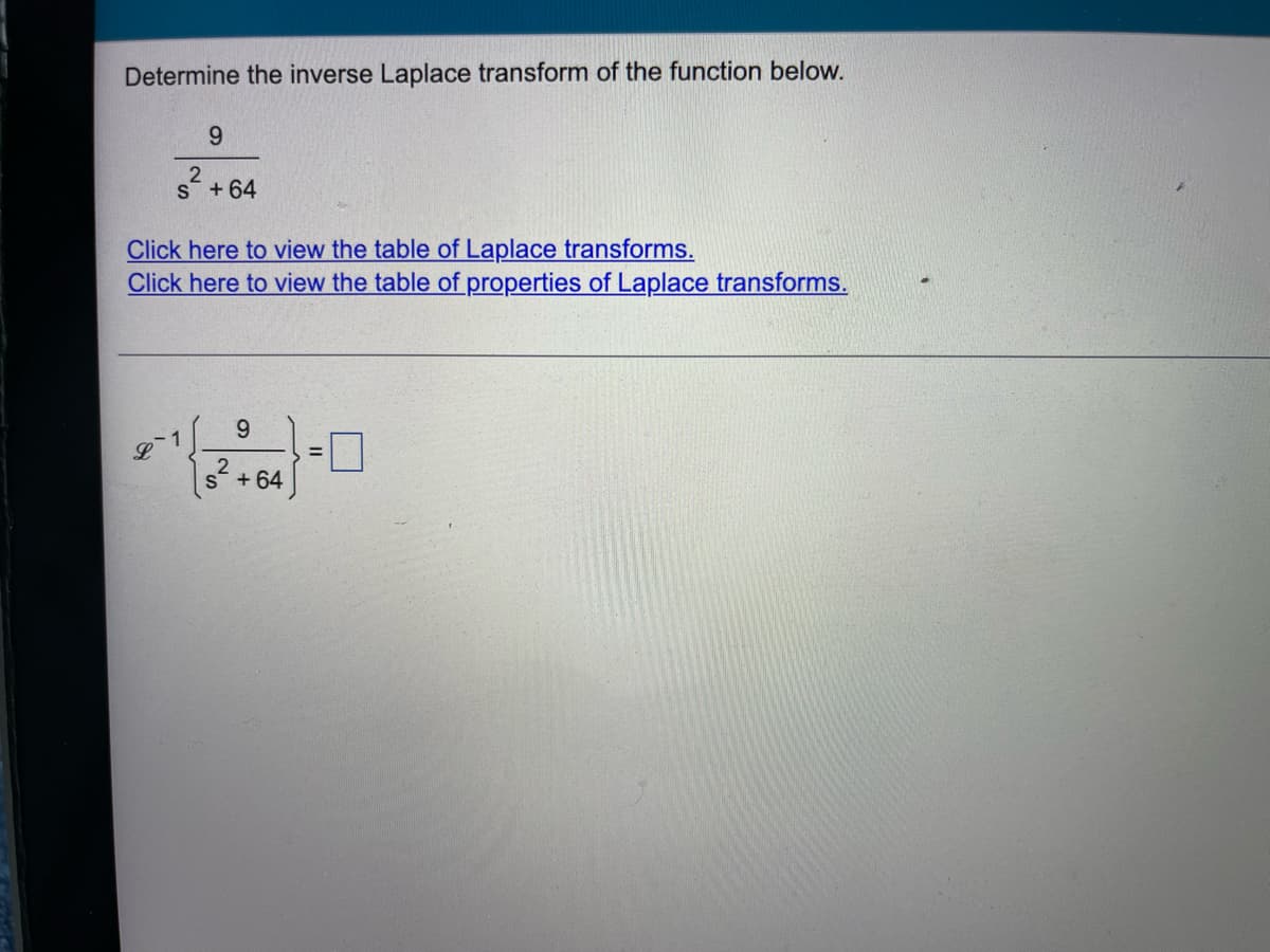 Determine the inverse Laplace transform of the function below.
9
2
s²+
S + 64
Click here to view the table of Laplace transforms.
Click here to view the table of properties of Laplace transforms.
L
9
2
S +64