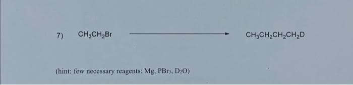 7)
CH₂CH₂Br
(hint: few necessary reagents: Mg, PBr3, D₂O)
CH₂CH₂CH₂CH₂D