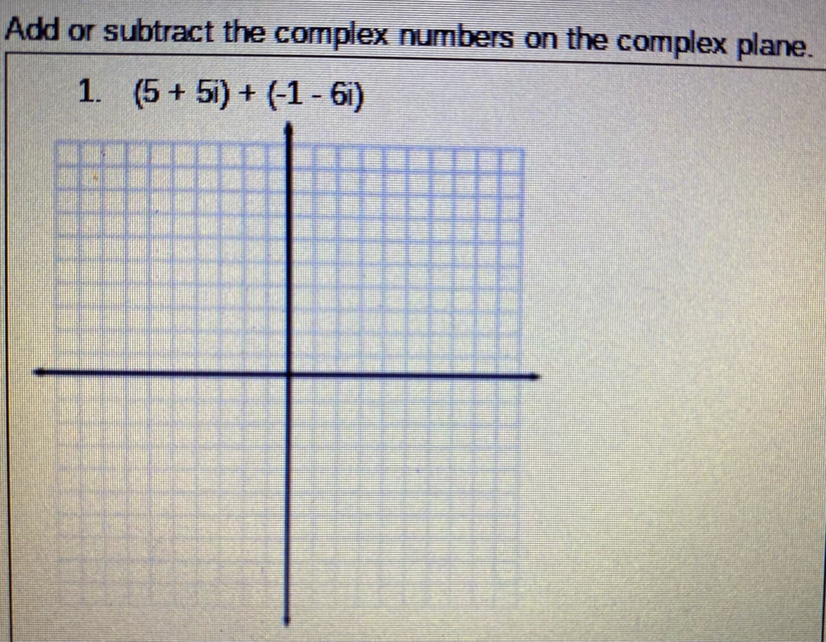 Add or subtract the complex numbers on the complex plane.
1. (5+ 5i) + (-1 - 6i)
