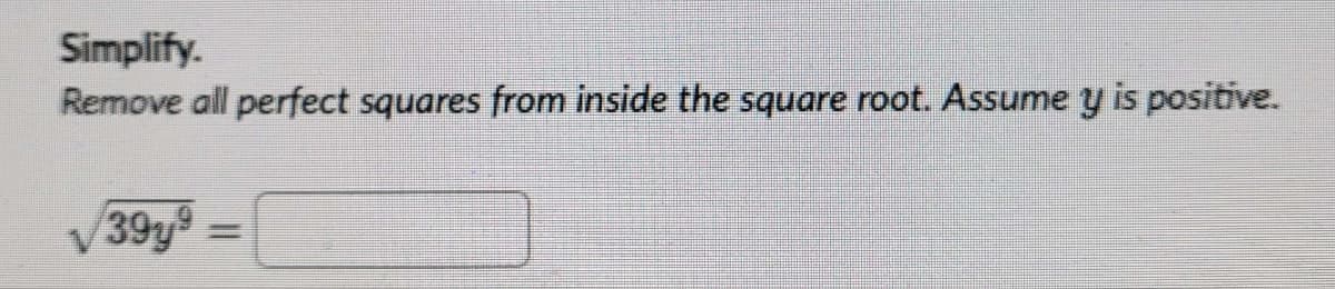 Simplify.
Remove all perfect squares from inside the square root. Assume y is positive.
39y9 =